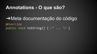 Annotations - O que são?
➔Meta documentação do código
@Override
public void toString() { /* ... */ }
 