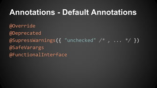 Annotations - Default Annotations
@Override
@Deprecated
@SupressWarnings({ "unchecked" /* , ... */ })
@SafeVarargs
@FunctionalInterface
 