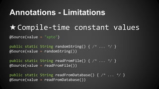 Annotations - Limitations
★ Compile-time constant values
@Source(value = "xpto")
public static String randomString() { /* ... */ }
@Source(value = randomString())
public static String readFromFile() { /* ... */ }
@Source(value = readFromFile())
public static String readFromDatabase() { /* ... */ }
@Source(value = readFromDatabase())
 