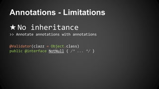 Annotations - Limitations
★ No inheritance
>> Annotate annotations with annotations
@Validator(clazz = Object.class)
public @interface NotNull { /* ... */ }
 