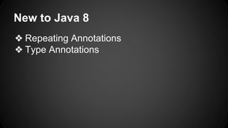 New to Java 8
❖ Repeating Annotations
❖ Type Annotations
 