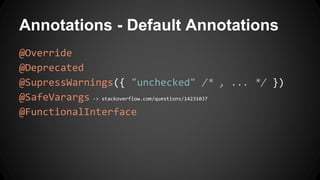 Annotations - Default Annotations
@Override
@Deprecated
@SupressWarnings({ "unchecked" /* , ... */ })
@SafeVarargs -> stackoverflow.com/questions/14231037
@FunctionalInterface
 