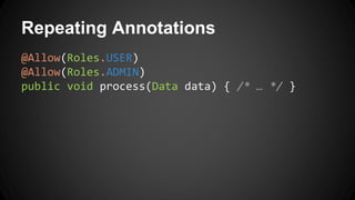 Repeating Annotations
@Allow(Roles.USER)
@Allow(Roles.ADMIN)
public void process(Data data) { /* … */ }
 