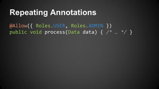 Repeating Annotations
@Allow({ Roles.USER, Roles.ADMIN })
public void process(Data data) { /* … */ }
 