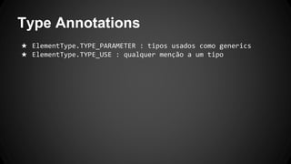 Type Annotations
★ ElementType.TYPE_PARAMETER : tipos usados como generics
★ ElementType.TYPE_USE : qualquer menção a um tipo
 