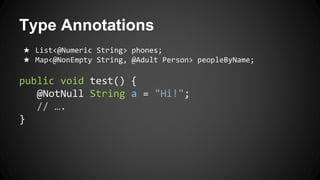 Type Annotations
★ List<@Numeric String> phones;
★ Map<@NonEmpty String, @Adult Person> peopleByName;
public void test() {
@NotNull String a = "Hi!";
// ….
}
 