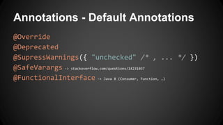Annotations - Default Annotations
@Override
@Deprecated
@SupressWarnings({ "unchecked" /* , ... */ })
@SafeVarargs -> stackoverflow.com/questions/14231037
@FunctionalInterface -> Java 8 (Consumer, Function, …)
 