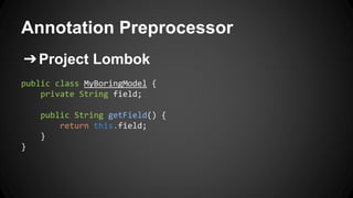 Annotation Preprocessor
➔Project Lombok
public class MyBoringModel {
private String field;
public String getField() {
return this.field;
}
}
 