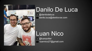 Danilo De Luca
@danilodeluca
danilo.luca@dextra-sw.com
Luan Nico
@luanpotter
luannico27@gmail.com
 