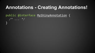 Annotations - Creating Annotations!
public @interface MyShinyAnnotation {
/* ... */
}
 