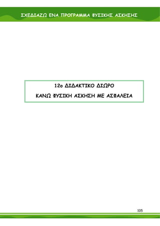 ΣΧΕ∆ΙΑΖΩ ΕΝΑ ΠΡΟΓΡΑΜΜΑ ΦΥΣΙΚΗΣ ΑΣΚΗΣΗΣ




          12ο ∆Ι∆ΑΚΤΙΚΟ ∆ΙΩΡΟ

    ΚΑΝΩ ΦΥΣΙΚΗ ΑΣΚΗΣΗ ΜΕ ΑΣΦΑΛΕΙΑ




                                     105
 