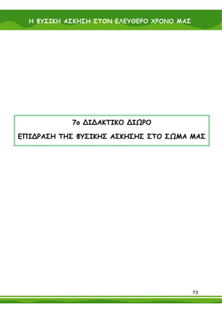 Η ΦΥΣΙΚΗ ΑΣΚΗΣΗ ΣΤΟΝ ΕΛΕΥΘΕΡΟ ΧΡΟΝΟ ΜΑΣ




            7ο ∆Ι∆ΑΚΤΙΚΟ ∆ΙΩΡΟ

ΕΠΙ∆ΡΑΣΗ ΤΗΣ ΦΥΣΙΚΗΣ ΑΣΚΗΣΗΣ ΣΤΟ ΣΩΜΑ ΜΑΣ




                                            73
 