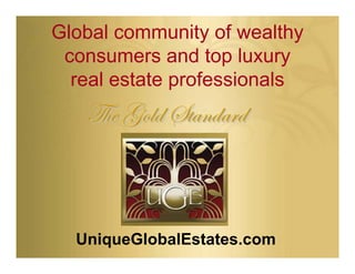 Global community of wealthy
 consumers and top luxury
  real estate professionals
   g{x ZÉÄw fàtÇwtÜw



  UniqueGlobalEstates.com
 
