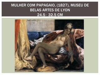 MULHER COM PAPAGAIO, (1827), MUSEU DE
        BELAS ARTES DE LYON
           24.5 x 32.5 CM
 