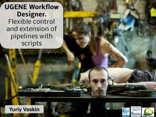 UGENE Workflow
Designer.
Flexible control
and extension of
pipelines with
scripts
 