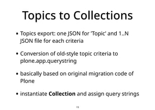 Topics to Collections
• Topics export: one JSON for ’Topic’ and 1..N
JSON file for each criteria
• Conversion of old-style...