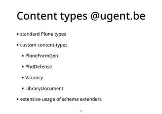 Content types @ugent.be
• standard Plone types
• custom content-types
• PloneFormGen
• PhdDefense
• Vacancy
• LibraryDocum...