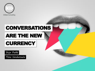 CONVERSATIONS
ARE THE NEW

CURRENCY
Stijn Poffé
Timo Vandemaele

 