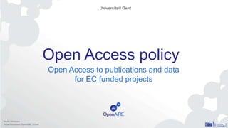 Open Access policy
Open Access to publications and data
for EC funded projects
Universiteit Gent
Emilie Hermans
Project Assistant OpenAIRE, UGent
 