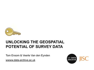 UNLOCKING THE GEOSPATIAL
POTENTIAL OF SURVEY DATA

Tom Ensom & Veerle Van den Eynden
wwww.data-archive.ac.uk
 