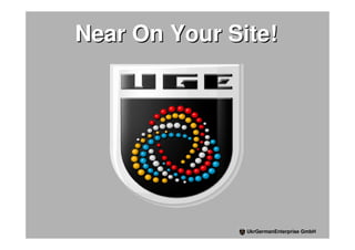 Near On Your Site!




               UkrGermanEnterprise GmbH
 