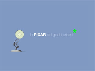 la PIXAR dei giochi urbani* 
 