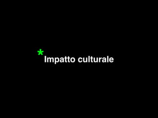 *Impatto culturale 
 