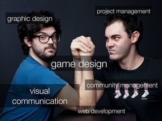 graphic design 
project management 
game design 
web development 
visual 
communication 
community management 
 