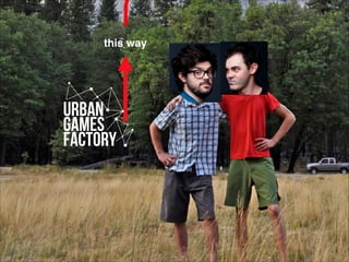 this way 
Urban 
Games 
FACTORY 
 