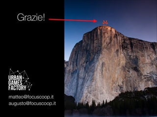 Grazie! 
Urban 
Games 
FACTORY 
matteo@focuscoop.it 
augusto@focuscoop.it 
