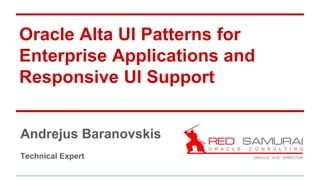 Oracle Alta UI Patterns for
Enterprise Applications and
Responsive UI Support
Andrejus Baranovskis
Technical Expert
 