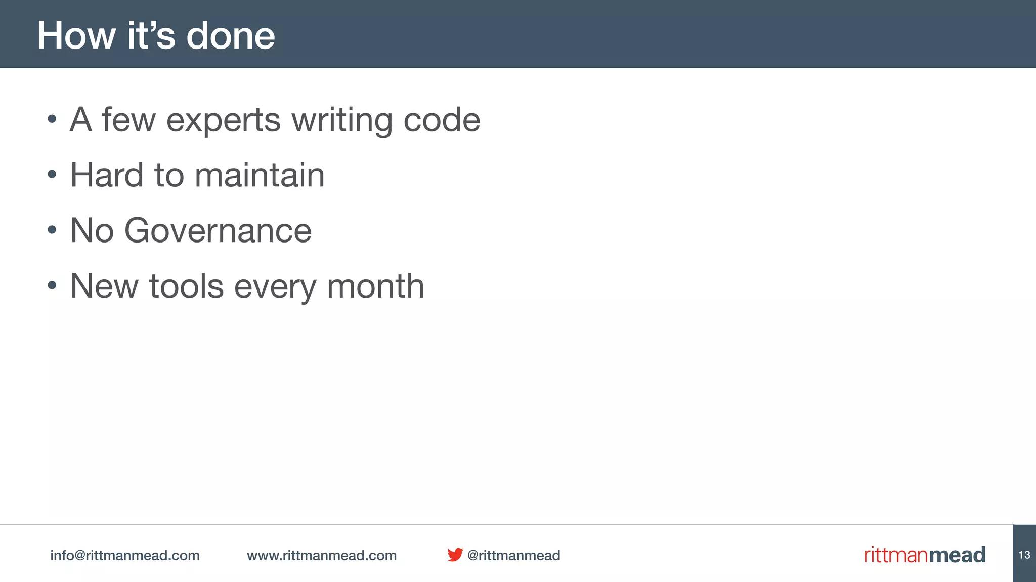 info@rittmanmead.com www.rittmanmead.com @rittmanmead
How it’s done
• A few experts writing code

• Hard to maintain

• No Governance

• New tools every month
13
 