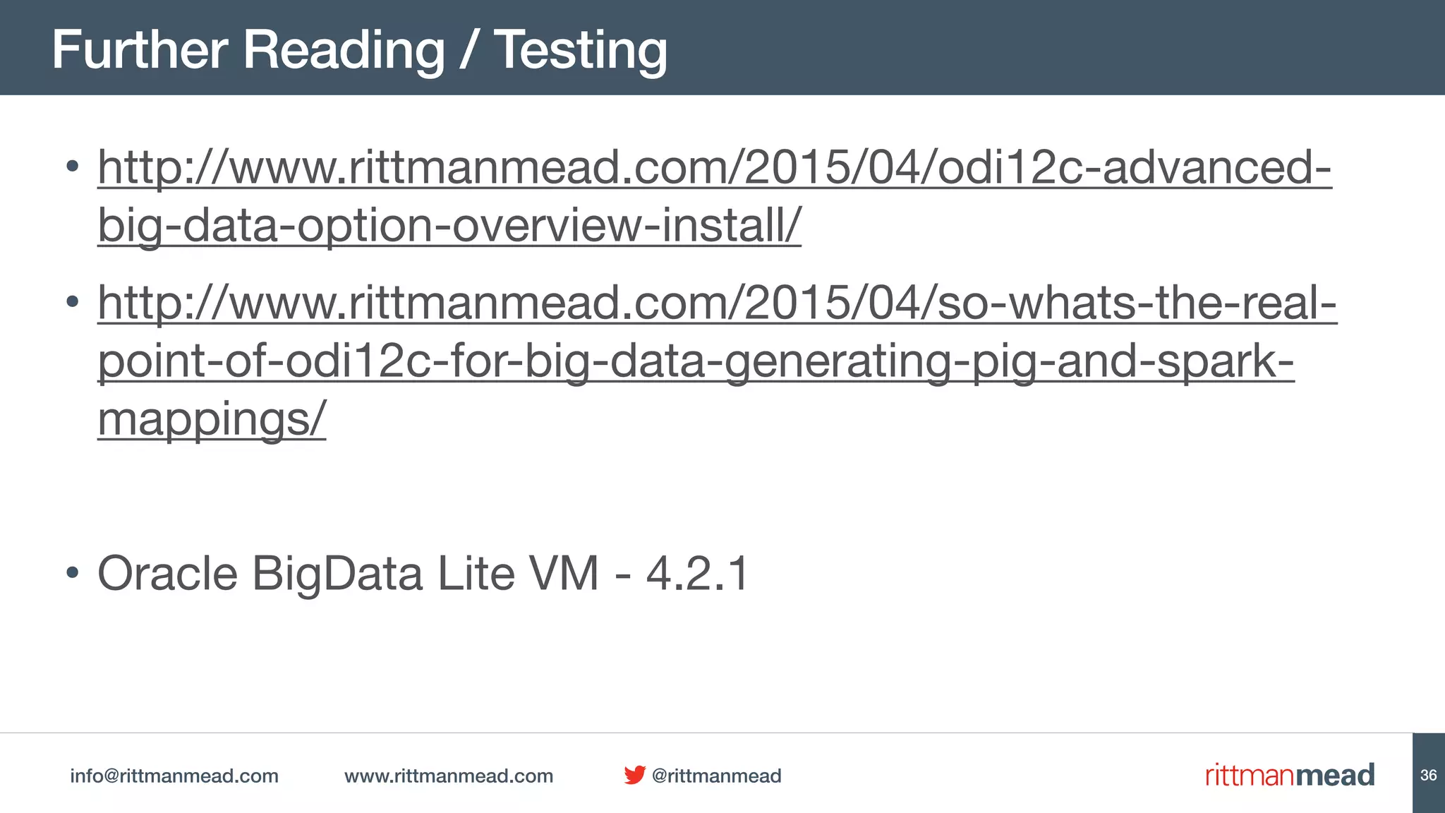 info@rittmanmead.com www.rittmanmead.com @rittmanmead
Further Reading / Testing
36
• http://www.rittmanmead.com/2015/04/odi12c-advanced-
big-data-option-overview-install/

• http://www.rittmanmead.com/2015/04/so-whats-the-real-
point-of-odi12c-for-big-data-generating-pig-and-spark-
mappings/

• Oracle BigData Lite VM - 4.2.1
 
