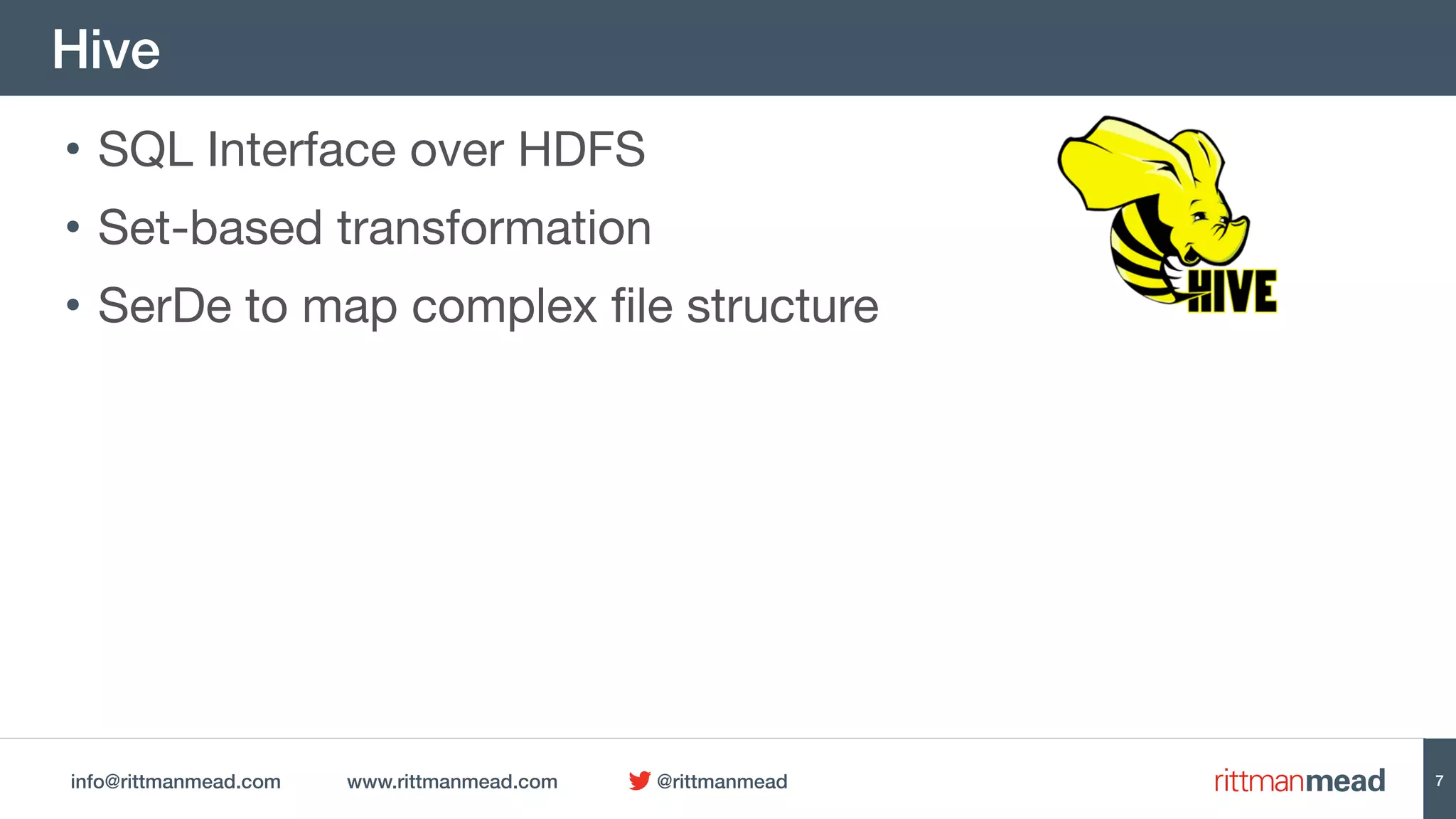 info@rittmanmead.com www.rittmanmead.com @rittmanmead
Hive
• SQL Interface over HDFS

• Set-based transformation

• SerDe to map complex file structure
7
 
