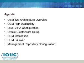 Agenda
• OEM 12c Architecture Overview
• OEM High Availability
• Level 2 HA Configuration
• Oracle Clusterware Setup
• OEM Installation
• OEM Failover
• Management Repository Configuration
 