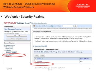 How to Configure – OBIEE Security Provisioning
Weblogic Security Providers

• Weblogic - Security Realms

12/17/13

Demystifying WebLogic Server for Application
Users

30

 