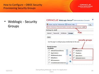 How to Configure – OBIEE Security
Provisioning Security Groups

• Weblogic - Security
Groups

12/17/13

Demystifying WebLogic Server for Application
Users

33

 