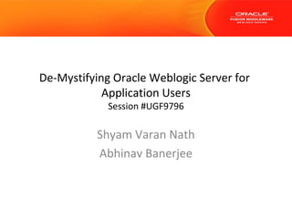 De-Mystifying Oracle Weblogic Server for
Application Users
Session #UGF9796

Shyam Varan Nath
Abhinav Banerjee

 