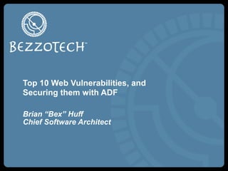 Top 10 Web Vulnerabilities, and
Securing them with ADF
Brian “Bex” Huff
Chief Software Architect
 
