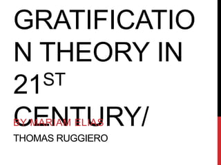 GRATIFICATIO
N THEORY IN
21ST
CENTURY/
THOMAS RUGGIERO
BY MARIAM ELIAS
 