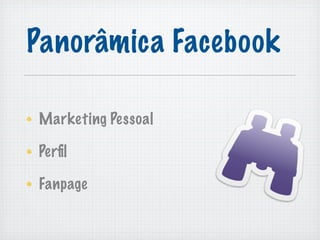 Panorâmica Facebook

Marketing Pessoal

Perﬁl

Fanpage
 