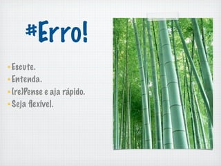 #Erro!
Escute.
Entenda.
(re)Pense e aja rápido.
Seja ﬂexível.
 