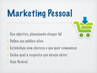 Marketing Pessoal

Seu objetivo, planejando chegar lá!
Deﬁna seu público-alvo.
Estabeleça com clareza o que quer comunicar.
Saiba qual a resposta que deseja obter.
Seja ﬂexível.
 