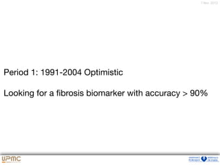7 févr. 2012
Period 1: 1991-2004 Optimistic

Looking for a ﬁbrosis biomarker with accuracy > 90%
 