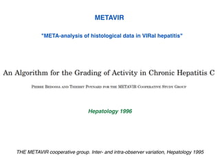 "META-analysis of histological data in VIRal hepatitis"
Hepatology 1996
METAVIR
THE METAVIR cooperative group. Inter- and intra-observer variation, Hepatology 1995
 
