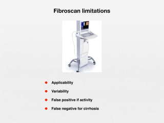• Applicability
• Variability
• False positive if activity
• False negative for cirrhosis
Fibroscan limitations
 