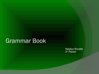 Grammar Book Natalya Rovetto 3 rd  Period 
