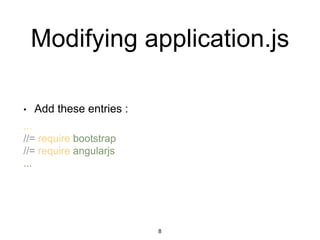 Modifying application.js
• Add these entries :
...
//= require bootstrap
//= require angularjs
...
8
 