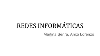 REDES INFORMÁTICAS
Martina Senra, Anxo Lorenzo
 