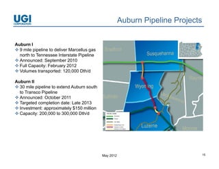 Auburn Pipeline Projects

Auburn I
 9 mile pipeline to deliver Marcellus gas
  north to Tennessee Interstate Pipeline
 Announced: September 2010
 Full Capacity: February 2012
 Volumes transported: 120,000 Dth/d

Auburn II
 30 mile pipeline to extend Auburn south
  to Transco Pipeline
 Announced: October 2011
 Targeted completion date: Late 2013
 Investment: approximately $150 million
 Capacity: 200,000 to 300,000 Dth/d




                                             May 2012                              15
 